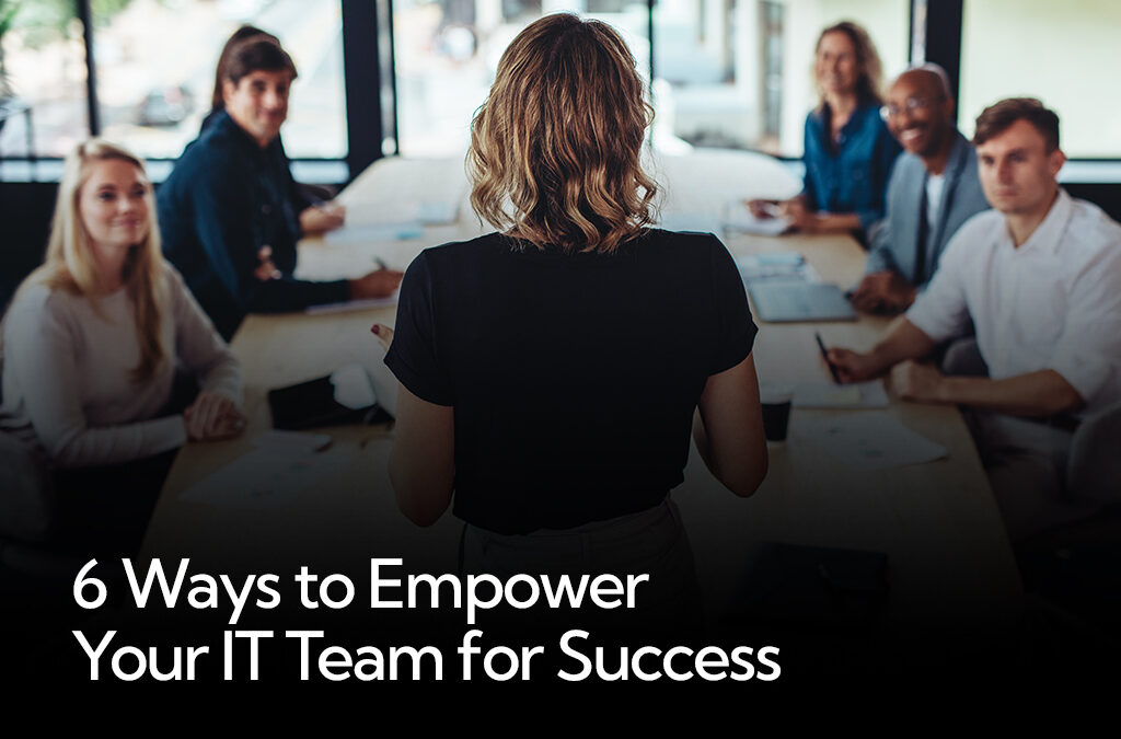 6 Ways to Empower Your IT Team for Success