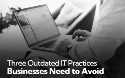 Three Outdated Technology Practices that Businesses Need To Avoid
